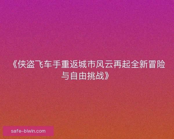 《侠盗飞车手重返城市风云再起全新冒险与自由挑战》