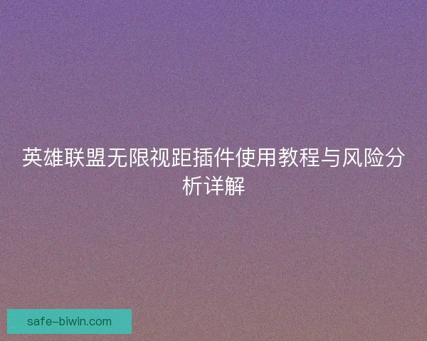英雄联盟无限视距插件使用教程与风险分析详解