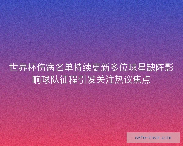 世界杯伤病名单持续更新多位球星缺阵影响球队征程引发关注热议焦点